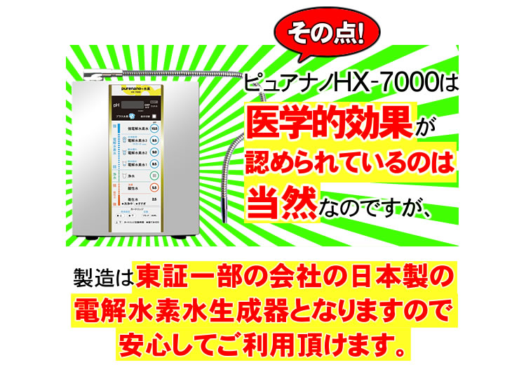 ピュアナノHX-7000は医学的効果が認められているほか東証一部の会社の日本製電解水素水です！